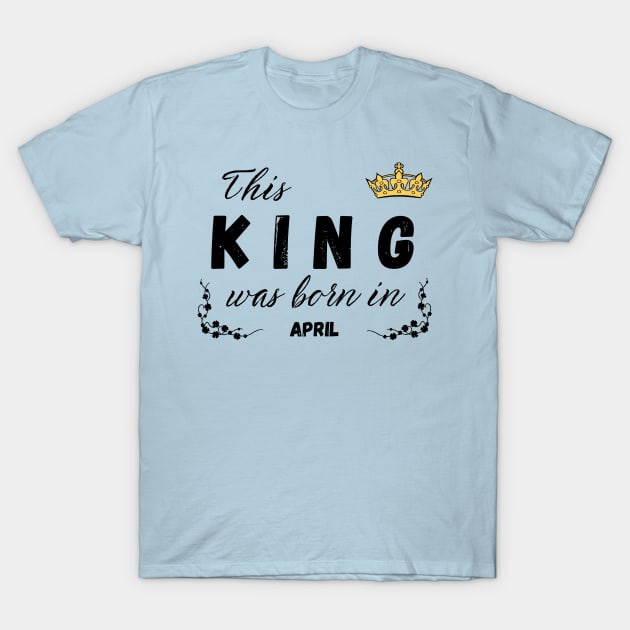 King born in April T-Shirt by Kenizio 